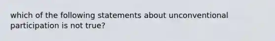 which of the following statements about unconventional participation is not true?