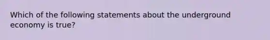 Which of the following statements about the underground economy is true?