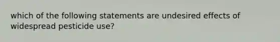 which of the following statements are undesired effects of widespread pesticide use?