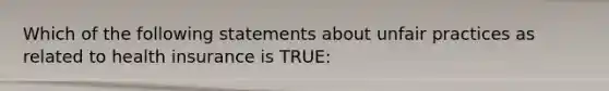 Which of the following statements about unfair practices as related to health insurance is TRUE: