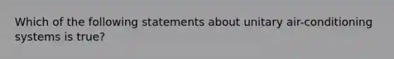 Which of the following statements about unitary air-conditioning systems is true?