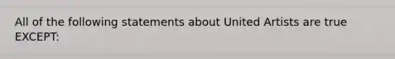 All of the following statements about United Artists are true EXCEPT: