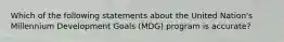 Which of the following statements about the United Nation's Millennium Development Goals (MDG) program is accurate?