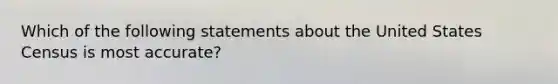 Which of the following statements about the United States Census is most accurate?