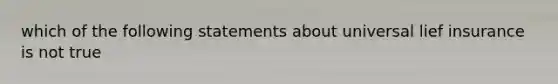 which of the following statements about universal lief insurance is not true