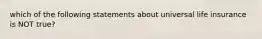 which of the following statements about universal life insurance is NOT true?