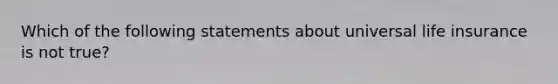 Which of the following statements about universal life insurance is not true?