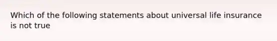 Which of the following statements about universal life insurance is not true