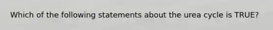 Which of the following statements about the urea cycle is TRUE?