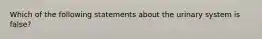 Which of the following statements about the urinary system is false?