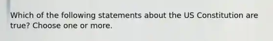 Which of the following statements about the US Constitution are true? Choose one or more.