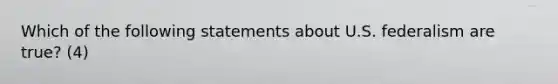 Which of the following statements about U.S. federalism are true? (4)