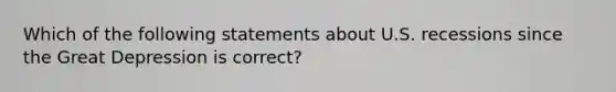 Which of the following statements about U.S. recessions since the Great Depression is correct?