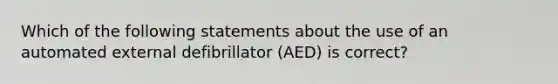 Which of the following statements about the use of an automated external defibrillator (AED) is correct?