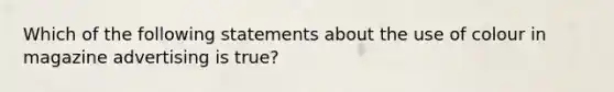 Which of the following statements about the use of colour in magazine advertising is true?