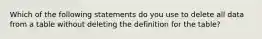 Which of the following statements do you use to delete all data from a table without deleting the definition for the table?