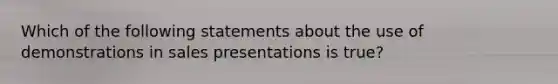 Which of the following statements about the use of demonstrations in sales presentations is true?