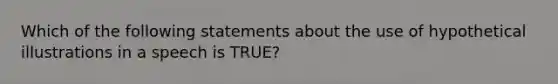 Which of the following statements about the use of hypothetical illustrations in a speech is TRUE?