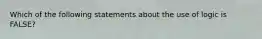 Which of the following statements about the use of logic is FALSE?