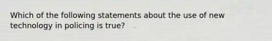 Which of the following statements about the use of new technology in policing is true?