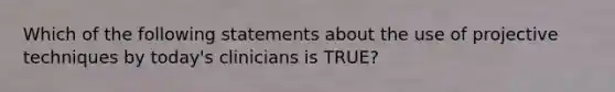 Which of the following statements about the use of projective techniques by today's clinicians is TRUE?