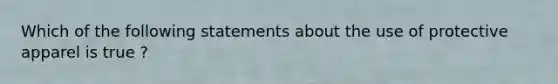 Which of the following statements about the use of protective apparel is true ?