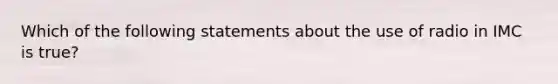 Which of the following statements about the use of radio in IMC is true?