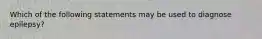 Which of the following statements may be used to diagnose epilepsy?