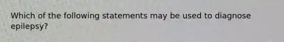 Which of the following statements may be used to diagnose epilepsy?