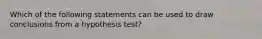 Which of the following statements can be used to draw conclusions from a hypothesis test?