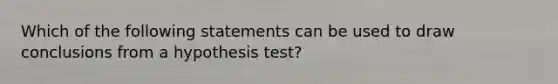 Which of the following statements can be used to draw conclusions from a hypothesis test?