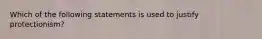 Which of the following statements is used to justify protectionism?