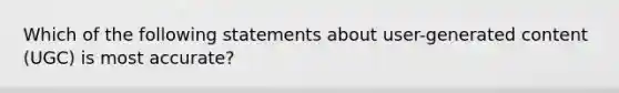 Which of the following statements about user-generated content (UGC) is most accurate?