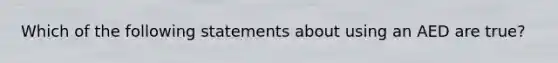 Which of the following statements about using an AED are true?