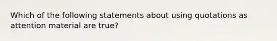 Which of the following statements about using quotations as attention material are true?