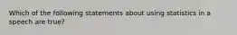 Which of the following statements about using statistics in a speech are true?