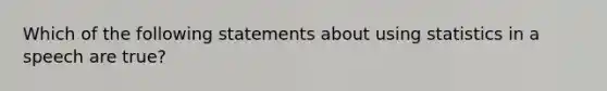 Which of the following statements about using statistics in a speech are true?