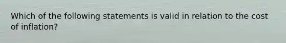 Which of the following statements is valid in relation to the cost of inflation?