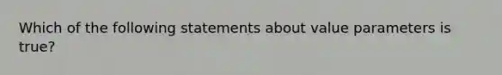 Which of the following statements about value parameters is true?