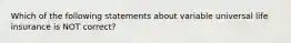 Which of the following statements about variable universal life insurance is NOT correct?