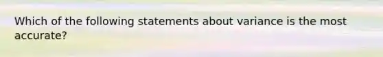 Which of the following statements about variance is the most accurate?