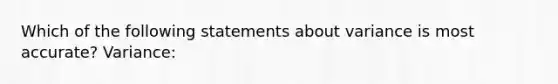 Which of the following statements about variance is most accurate? Variance: