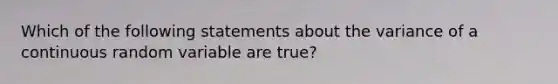 Which of the following statements about the variance of a continuous random variable are true?