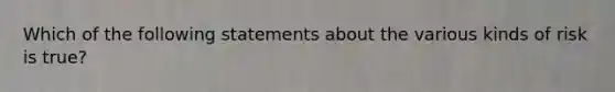 Which of the following statements about the various kinds of risk is true?