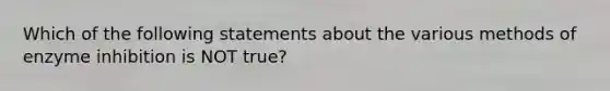 Which of the following statements about the various methods of enzyme inhibition is NOT true?