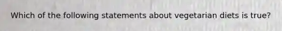 Which of the following statements about vegetarian diets is true?