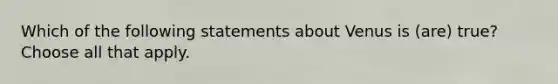 Which of the following statements about Venus is (are) true? Choose all that apply.