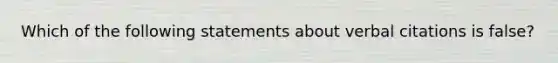 Which of the following statements about verbal citations is false?