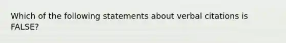 Which of the following statements about verbal citations is FALSE?