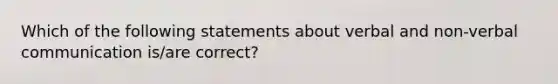 Which of the following statements about verbal and non-verbal communication is/are correct?